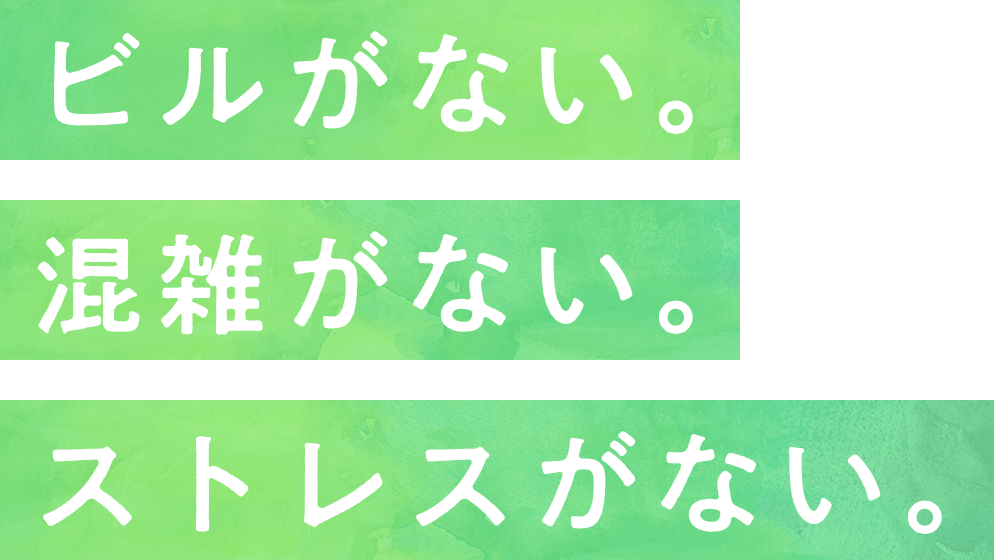 ビルがない。混雑がない。ストレスがない。